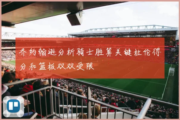 乔约翰逊分析骑士胜算关键杜伦得分和篮板双双受限