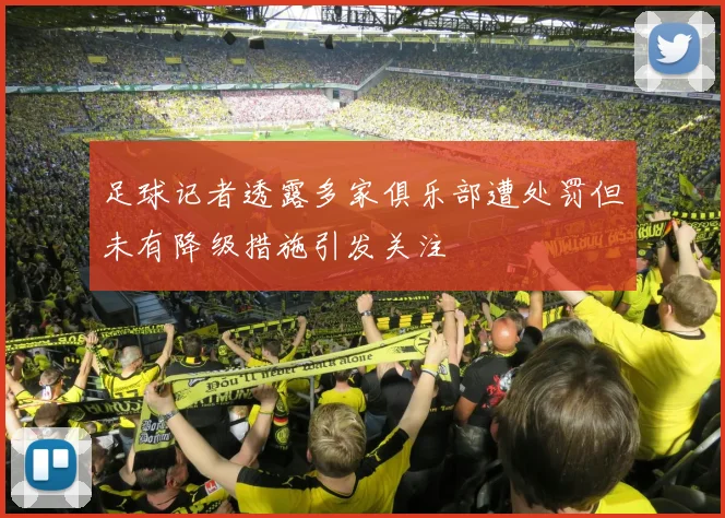 足球记者透露多家俱乐部遭处罚但未有降级措施引发关注