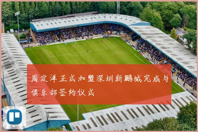 周定洋正式加盟深圳新鹏城完成与俱乐部签约仪式