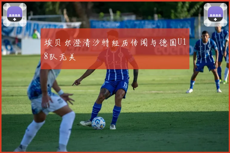 埃贝尔澄清沙特经历传闻与德国U18队无关