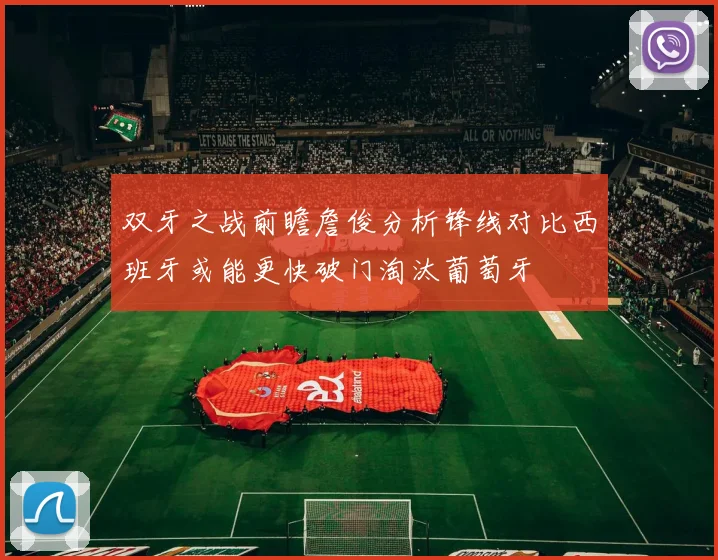 双牙之战前瞻詹俊分析锋线对比西班牙或能更快破门淘汰葡萄牙
