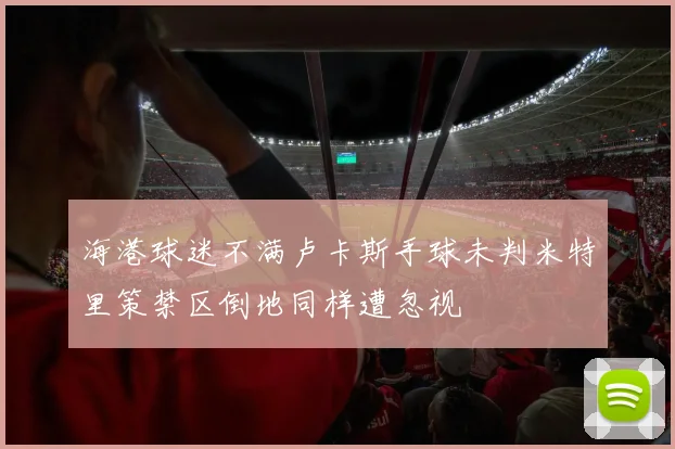 海港球迷不满卢卡斯手球未判米特里策禁区倒地同样遭忽视