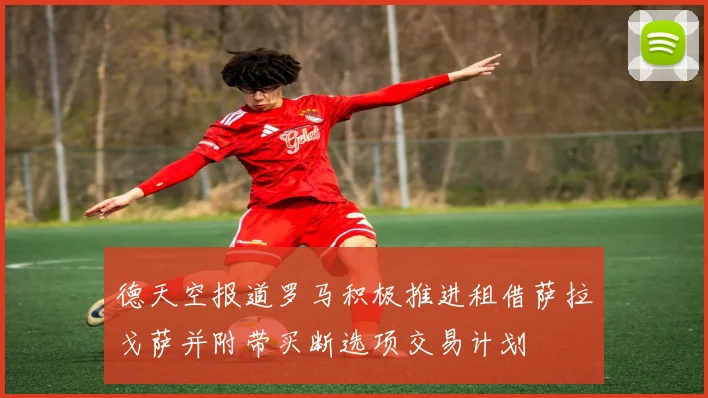 德天空报道罗马积极推进租借萨拉戈萨并附带买断选项交易计划