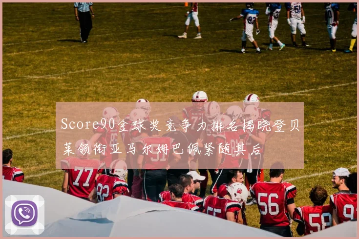 Score90金球奖竞争力排名揭晓登贝莱领衔亚马尔姆巴佩紧随其后