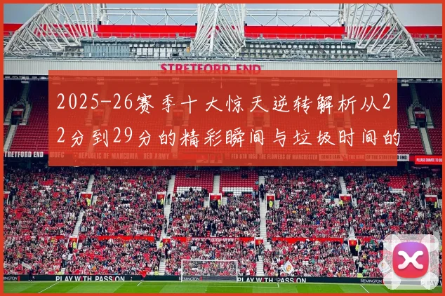 2025-26赛季十大惊天逆转解析从22分到29分的精彩瞬间与垃圾时间的真实定义